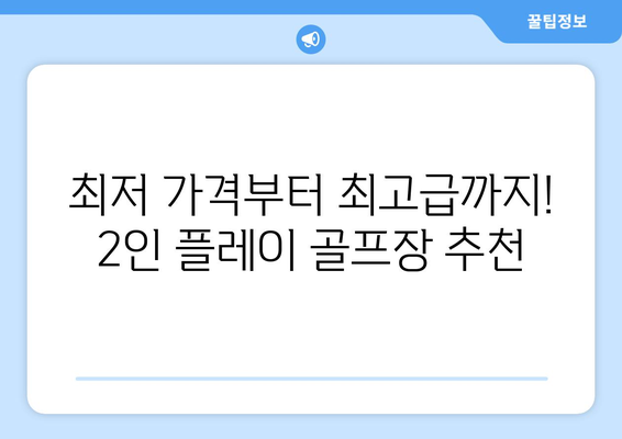 최저 가격부터 최고급까지! 2인 플레이 골프장 추천