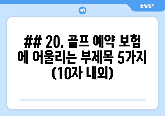 ## 20. 골프 예약 보험 에 어울리는 부제목 5가지 (10자 내외)