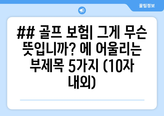 ## 골프 보험| 그게 무슨 뜻입니까? 에 어울리는 부제목 5가지 (10자 내외)