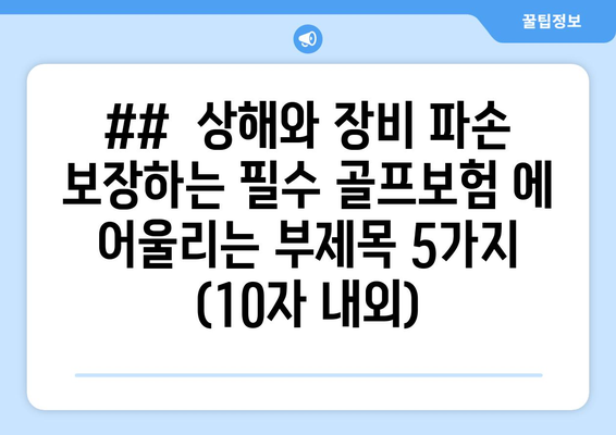 ##  상해와 장비 파손 보장하는 필수 골프보험 에 어울리는 부제목 5가지 (10자 내외)