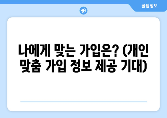 나에게 맞는 가입은? (개인 맞춤 가입 정보 제공 기대)