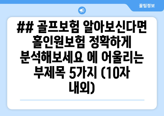 ## 골프보험 알아보신다면 홀인원보험 정확하게 분석해보세요 에 어울리는 부제목 5가지 (10자 내외)