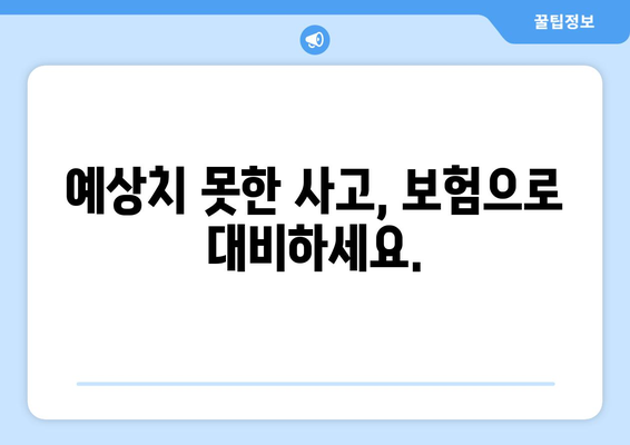 예상치 못한 사고, 보험으로 대비하세요.