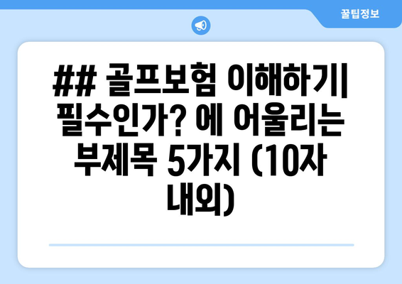 ## 골프보험 이해하기| 필수인가? 에 어울리는 부제목 5가지 (10자 내외)