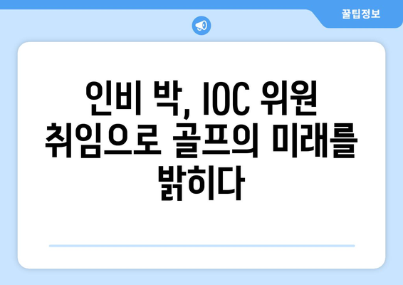 인비 박, IOC 위원 취임으로 골프의 글로벌 영향력 확대 | 스포츠 외교의 새로운 장을 열다