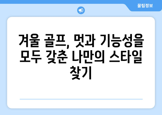 겨울 추위에도 끄떡없이! 따뜻하고 스타일리시한 골프웨어 선택 가이드 | 겨울 골프, 방한, 스타일링 팁