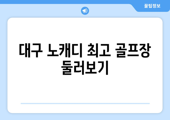 대구 노캐디 최고 골프장 둘러보기