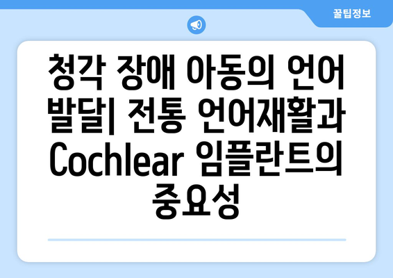 청각 장애 아동의 언어 발달을 위한 전통 언어재활과 Cochlear 임플란트| 통합 접근법 | 청각 장애, 언어재활, Cochlear 임플란트, 아동 발달