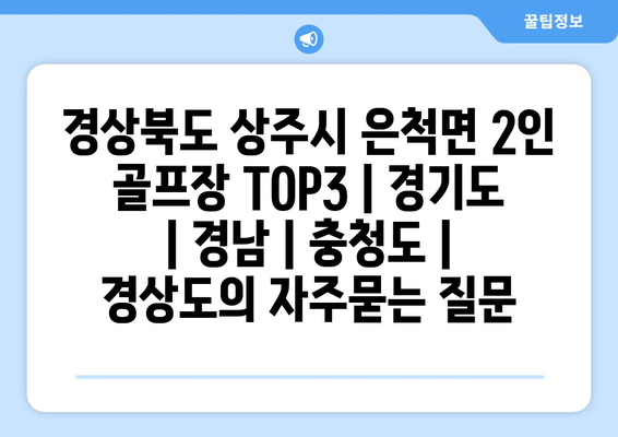 경상북도 상주시 은척면 2인 골프장 TOP3 | 경기도 | 경남 | 충청도 | 경상도