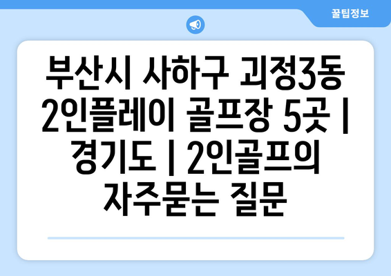 부산시 사하구 괴정3동 2인플레이 골프장 5곳 | 경기도 | 2인골프