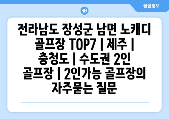 전라남도 장성군 남면 노캐디 골프장 TOP7 | 제주 | 충청도 | 수도권 2인 골프장 | 2인가능 골프장