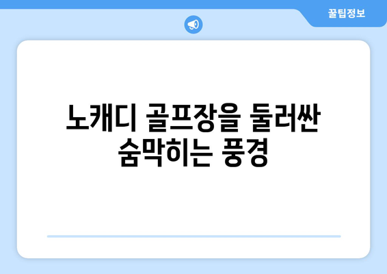 노캐디 골프장을 둘러싼 숨막히는 풍경