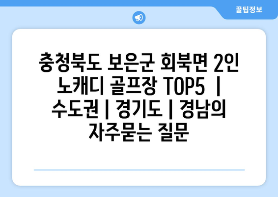 충청북도 보은군 회북면 2인 노캐디 골프장 TOP5  | 수도권 | 경기도 | 경남