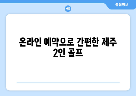 온라인 예약으로 간편한 제주 2인 골프