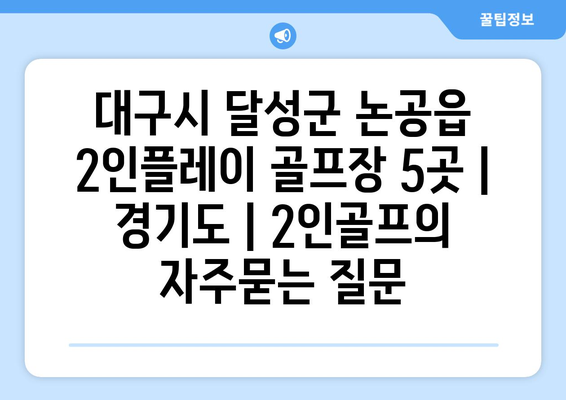 대구시 달성군 논공읍 2인플레이 골프장 5곳 | 경기도 | 2인골프