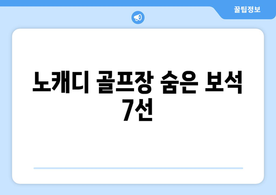 노캐디 골프장 숨은 보석 7선