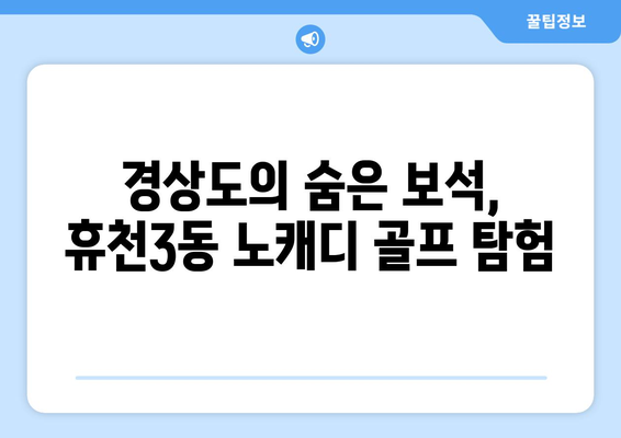 경상도의 숨은 보석, 휴천3동 노캐디 골프 탐험