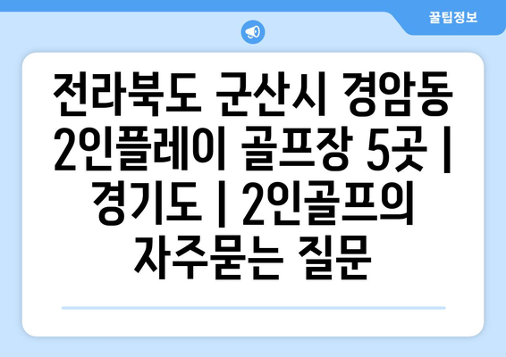 전라북도 군산시 경암동 2인플레이 골프장 5곳 | 경기도 | 2인골프