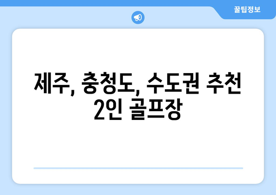 제주, 충청도, 수도권 추천 2인 골프장