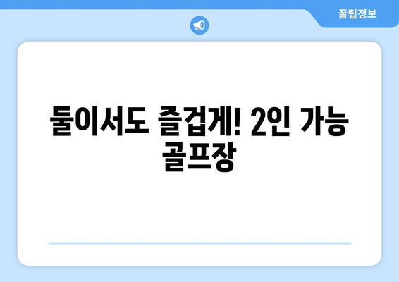 둘이서도 즐겁게! 2인 가능 골프장