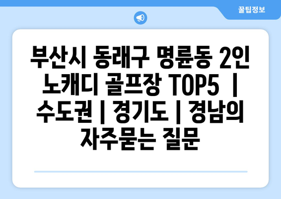 부산시 동래구 명륜동 2인 노캐디 골프장 TOP5  | 수도권 | 경기도 | 경남