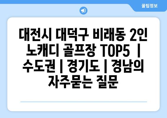 대전시 대덕구 비래동 2인 노캐디 골프장 TOP5  | 수도권 | 경기도 | 경남