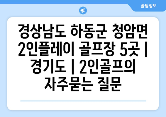 경상남도 하동군 청암면 2인플레이 골프장 5곳 | 경기도 | 2인골프