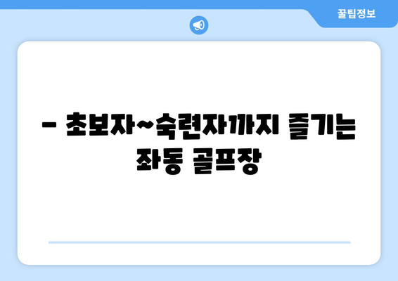 - 초보자~숙련자까지 즐기는 좌동 골프장