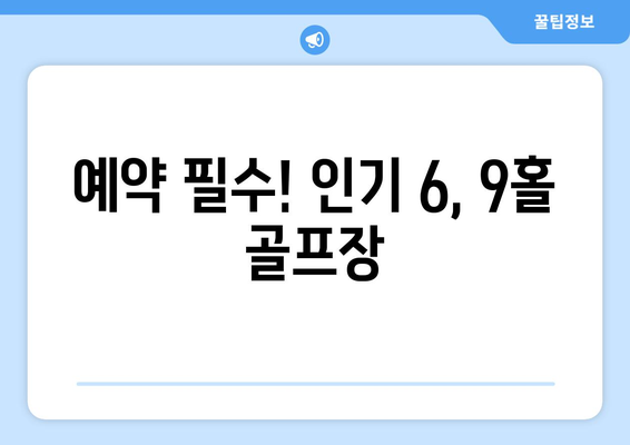 예약 필수! 인기 6, 9홀 골프장