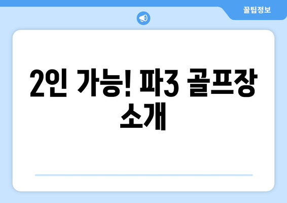 2인 가능! 파3 골프장 소개