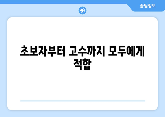 초보자부터 고수까지 모두에게 적합