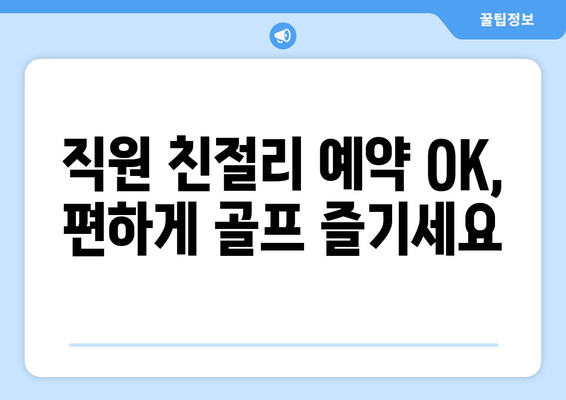 직원 친절리 예약 OK, 편하게 골프 즐기세요