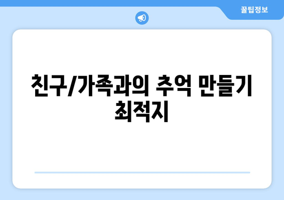 친구/가족과의 추억 만들기 최적지