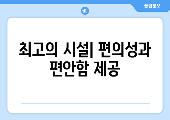 최고의 시설| 편의성과 편안함 제공