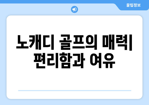 노캐디 골프의 매력| 편리함과 여유