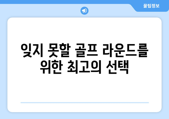 잊지 못할 골프 라운드를 위한 최고의 선택