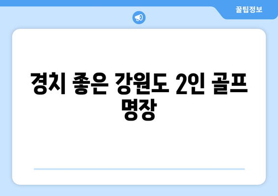 경치 좋은 강원도 2인 골프 명장