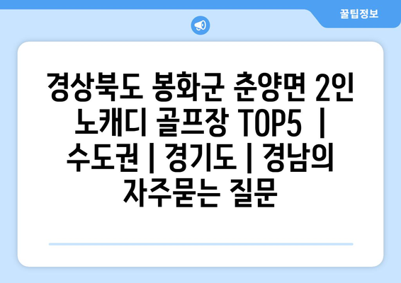 경상북도 봉화군 춘양면 2인 노캐디 골프장 TOP5  | 수도권 | 경기도 | 경남