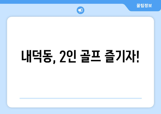 내덕동, 2인 골프 즐기자!