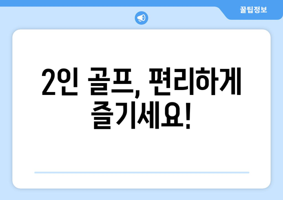 2인 골프, 편리하게 즐기세요!