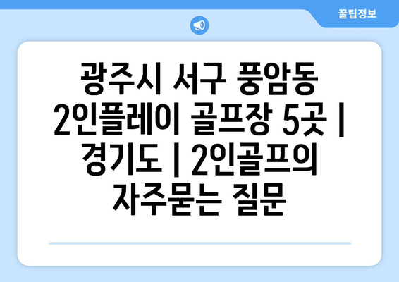 광주시 서구 풍암동 2인플레이 골프장 5곳 | 경기도 | 2인골프