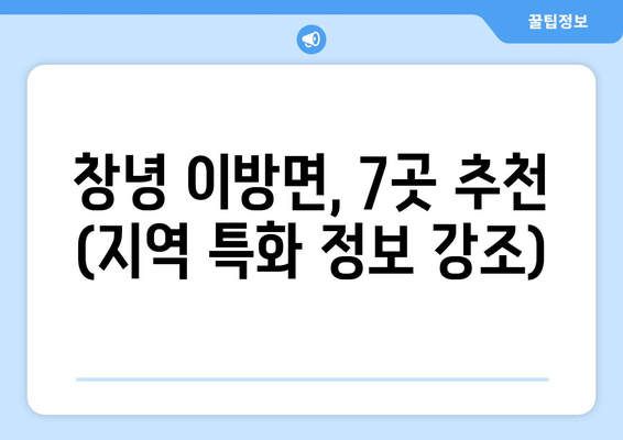 창녕 이방면, 7곳 추천 (지역 특화 정보 강조)