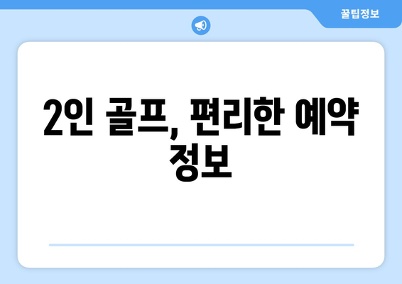 2인 골프, 편리한 예약 정보