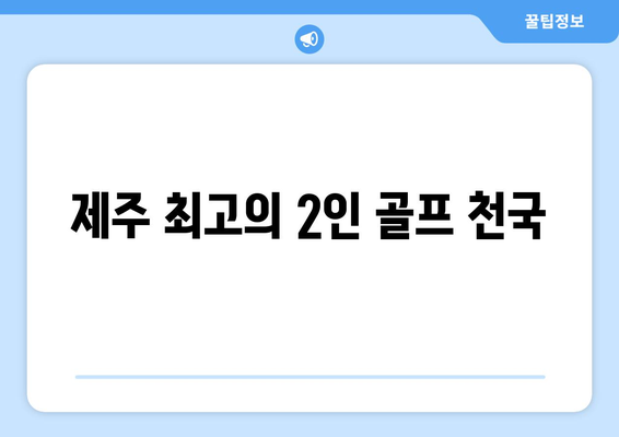 제주 최고의 2인 골프 천국