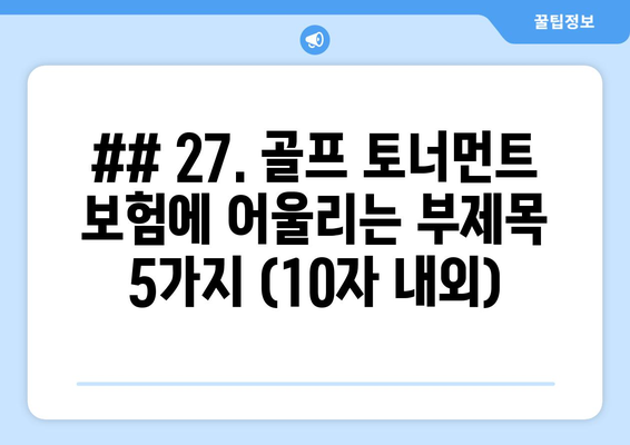 ## 27. 골프 토너먼트 보험에 어울리는 부제목 5가지 (10자 내외)