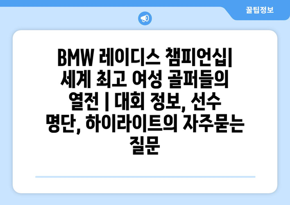 BMW 레이디스 챔피언십| 세계 최고 여성 골퍼들의 열전 | 대회 정보, 선수 명단, 하이라이트