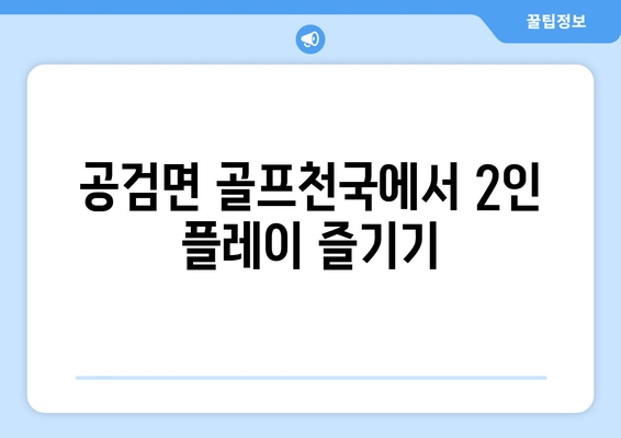 공검면 골프천국에서 2인 플레이 즐기기