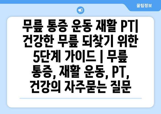 무릎 통증 운동 재활 PT| 건강한 무릎 되찾기 위한 5단계 가이드 | 무릎 통증, 재활 운동, PT,  건강