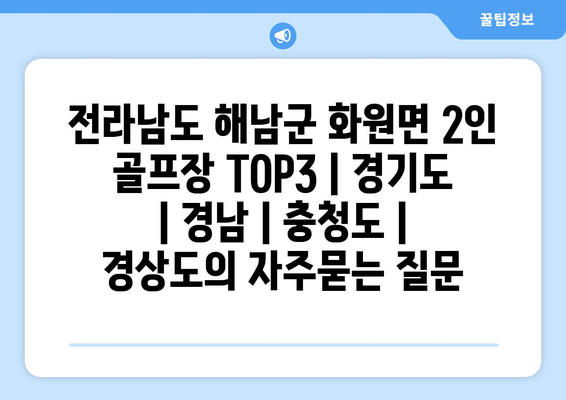 전라남도 해남군 화원면 2인 골프장 TOP3 | 경기도 | 경남 | 충청도 | 경상도