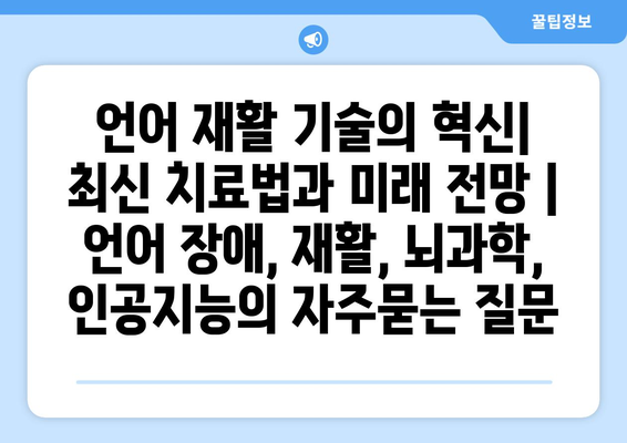 언어 재활 기술의 혁신| 최신 치료법과 미래 전망 | 언어 장애, 재활, 뇌과학, 인공지능